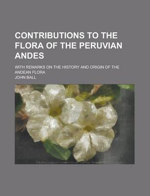 Book cover for Contributions to the Flora of the Peruvian Andes; With Remarks on the History and Origin of the Andean Flora
