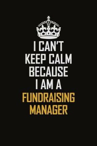 Cover of I Can't Keep Calm Because I Am A Fundraising Manager