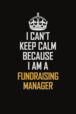 Book cover for I Can't Keep Calm Because I Am A Fundraising Manager