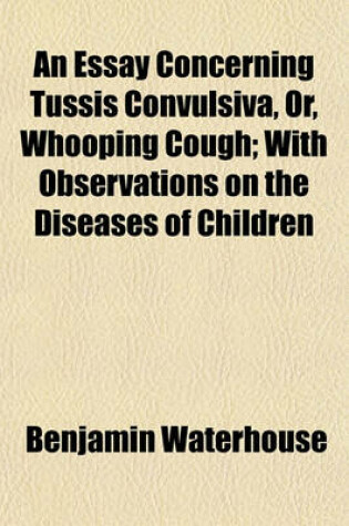 Cover of An Essay Concerning Tussis Convulsiva, Or, Whooping Cough; With Observations on the Diseases of Children