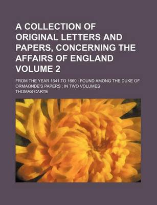 Book cover for A Collection of Original Letters and Papers, Concerning the Affairs of England Volume 2; From the Year 1641 to 1660 Found Among the Duke of Ormaonde's Papers in Two Volumes