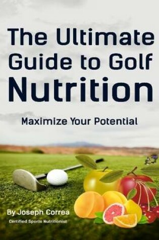 Cover of The Ultimate Guide to Golf Nutrition: Maximize Your Potential