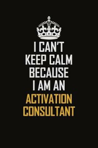Cover of I Can't Keep Calm Because I Am An Activation Consultant