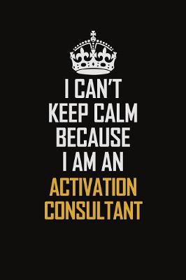 Book cover for I Can't Keep Calm Because I Am An Activation Consultant