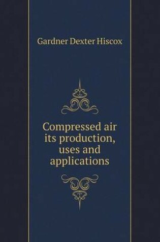 Cover of Compressed air its production, uses and applications