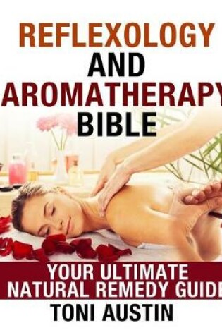 Cover of Reflexology and Aromatherapy Bible, Your Ultimate Natural Remedy Guide