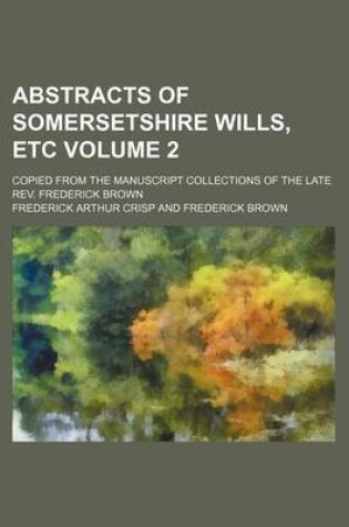 Cover of Abstracts of Somersetshire Wills, Etc Volume 2; Copied from the Manuscript Collections of the Late REV. Frederick Brown