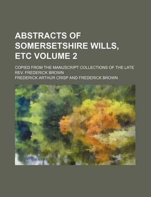 Book cover for Abstracts of Somersetshire Wills, Etc Volume 2; Copied from the Manuscript Collections of the Late REV. Frederick Brown