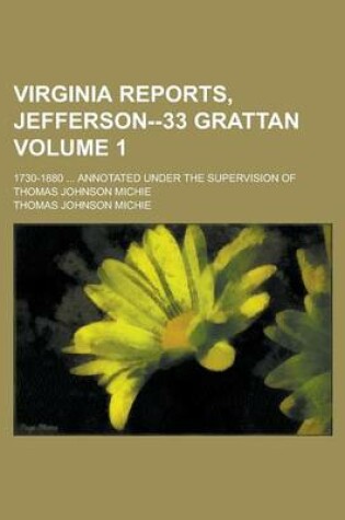 Cover of Virginia Reports, Jefferson--33 Grattan; 1730-1880 ... Annotated Under the Supervision of Thomas Johnson Michie Volume 1