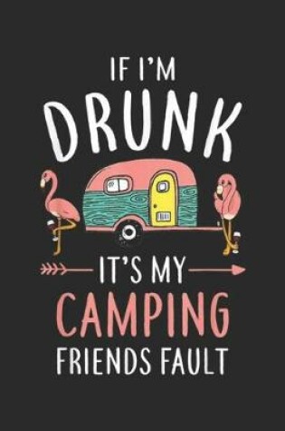 Cover of If I'm Drunk it's my camping friends fault