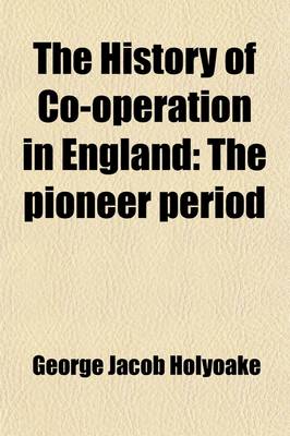 Book cover for The History of Co-Operation in England Volume 1; The Pioneer Period