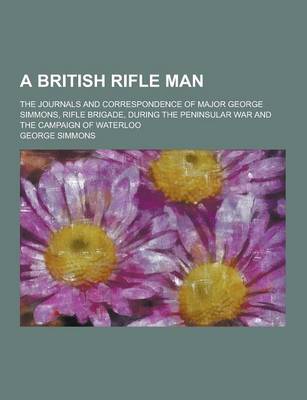 Book cover for A British Rifle Man; The Journals and Correspondence of Major George Simmons, Rifle Brigade, During the Peninsular War and the Campaign of Waterloo