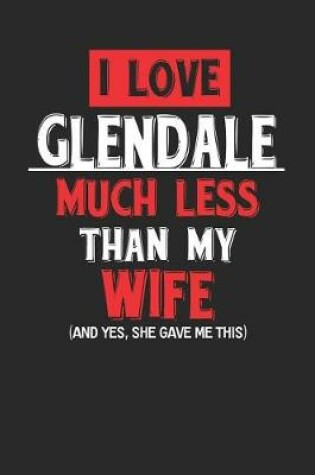 Cover of I Love Glendale Much Less Than My Wife (and Yes, She Gave Me This)