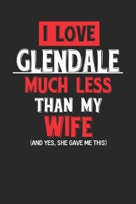 Book cover for I Love Glendale Much Less Than My Wife (and Yes, She Gave Me This)