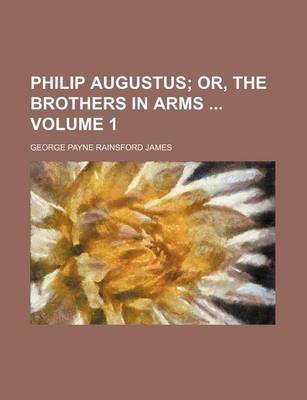 Book cover for Philip Augustus Volume 1; Or, the Brothers in Arms