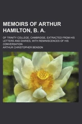 Cover of Memoirs of Arthur Hamilton, B. A; Of Trinity College, Cambridge, Extracted from His Letters and Diaries, with Reminiscences of His Conversation