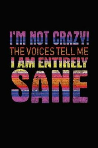 Cover of I'm Not Crazy! The Voices Tell Me I Am Entirely Sane