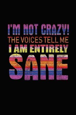 Cover of I'm Not Crazy! The Voices Tell Me I Am Entirely Sane