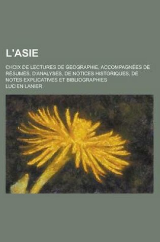 Cover of L'Asie; Choix de Lectures de Geographie, Accompagnees de Resumes, D'Analyses, de Notices Historiques, de Notes Explicatives Et Bibliographies