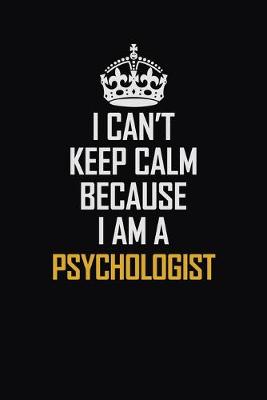 Book cover for I Can't Keep Calm Because I Am A Psychologist