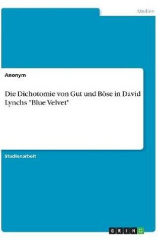 Cover of Die Dichotomie von Gut und Böse in David Lynchs "Blue Velvet"