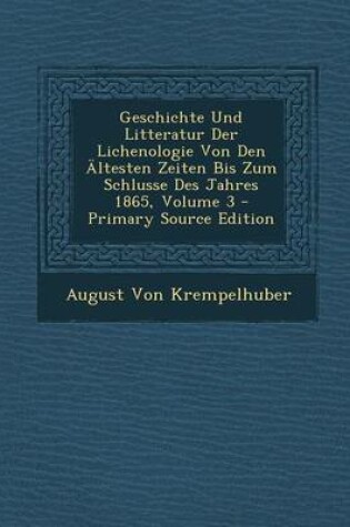 Cover of Geschichte Und Litteratur Der Lichenologie Von Den Altesten Zeiten Bis Zum Schlusse Des Jahres 1865, Volume 3 - Primary Source Edition