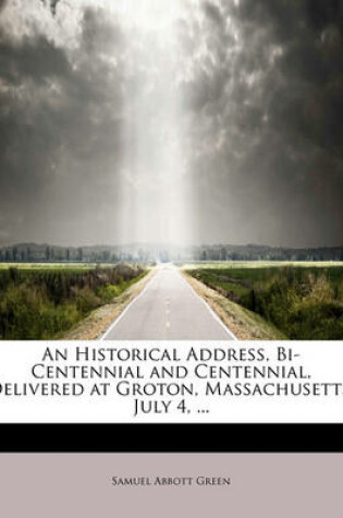 Cover of An Historical Address, Bi-Centennial and Centennial, Delivered at Groton, Massachusetts, July 4, ...