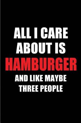 Book cover for All I Care about Is Hamburger and Like Maybe Three People