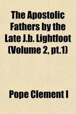 Book cover for The Apostolic Fathers by the Late J.B. Lightfoot (Volume 2, PT.1)