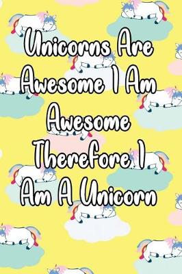 Book cover for Unicorns Are Awesome I Am Awesome Therefore I Am a Unicorn
