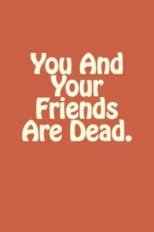 Cover of You And Your Friends Are Dead.