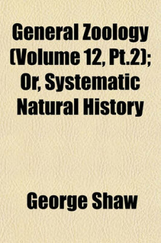 Cover of General Zoology (Volume 12, PT.2); Or, Systematic Natural History