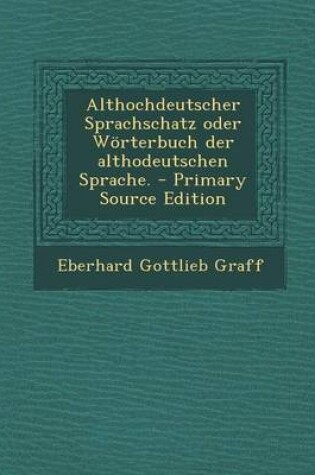 Cover of Althochdeutscher Sprachschatz Oder Worterbuch Der Althodeutschen Sprache. - Primary Source Edition