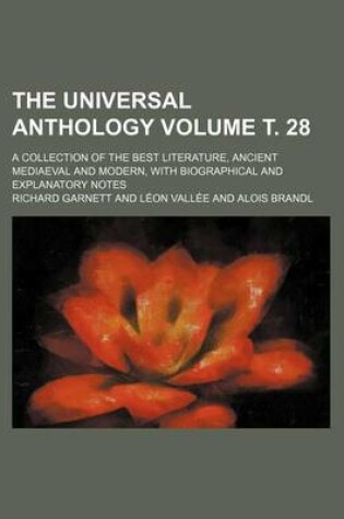 Cover of The Universal Anthology; A Collection of the Best Literature, Ancient Mediaeval and Modern, with Biographical and Explanatory Notes Volume . 28