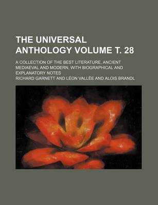 Book cover for The Universal Anthology; A Collection of the Best Literature, Ancient Mediaeval and Modern, with Biographical and Explanatory Notes Volume . 28