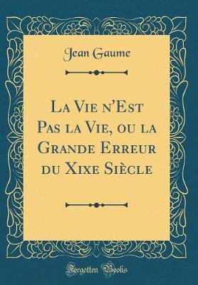 Book cover for La Vie n'Est Pas La Vie, Ou La Grande Erreur Du Xixe Siècle (Classic Reprint)