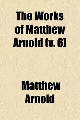 Book cover for The Works of Matthew Arnold (Volume 6)