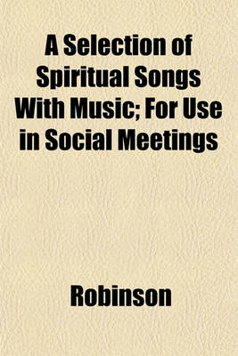 Book cover for A Selection of Spiritual Songs with Music; For Use in Social Meetings