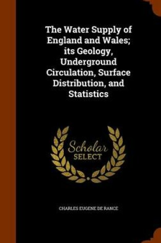 Cover of The Water Supply of England and Wales; Its Geology, Underground Circulation, Surface Distribution, and Statistics