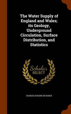 Book cover for The Water Supply of England and Wales; Its Geology, Underground Circulation, Surface Distribution, and Statistics