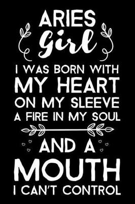 Book cover for Aries Girl I Was Born With My Heart On My Sleeve A Fire In My Soul And A Mouth I Can't Control