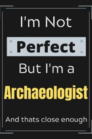 Cover of I'm Not Perfect But I'm a Archaeologist And that's close enough