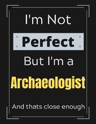 Book cover for I'm Not Perfect But I'm a Archaeologist And that's close enough