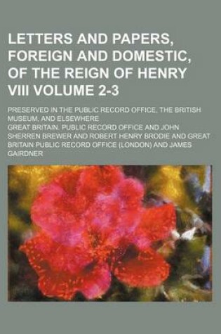 Cover of Letters and Papers, Foreign and Domestic, of the Reign of Henry VIII Volume 2-3; Preserved in the Public Record Office, the British Museum, and Elsewhere