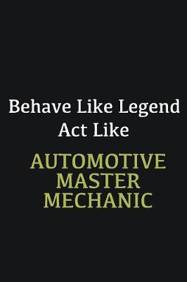 Book cover for Behave like Legend Act Like Automotive Master Mechanic