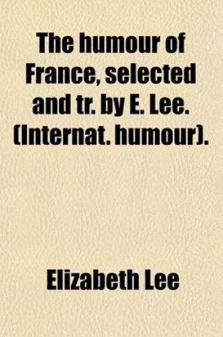 Cover of The Humour of France, Selected and Tr. by E. Lee. (Internat. Humour).