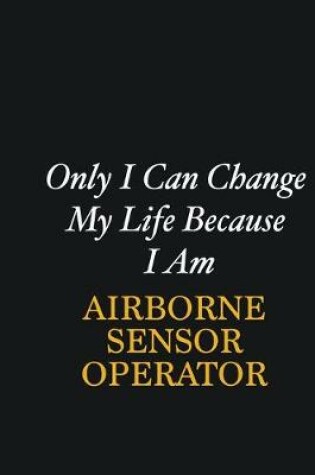 Cover of Only I Can Change My Life Because I Am Airborne Sensor Operator