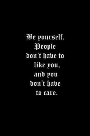 Cover of Be yourself. People don't have to like you, and you don't have to care.