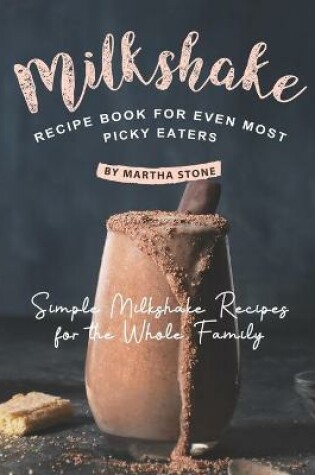 Cover of Milkshake Recipe Book for Even Most Picky Eaters