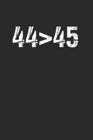 Cover of 44 > 45 The 44th President is Greater Than 45th